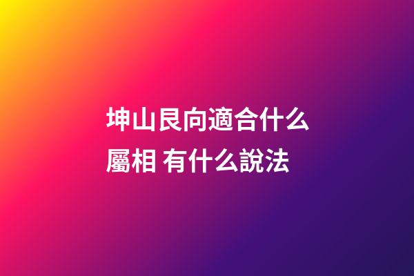 坤山艮向適合什么屬相 有什么說法